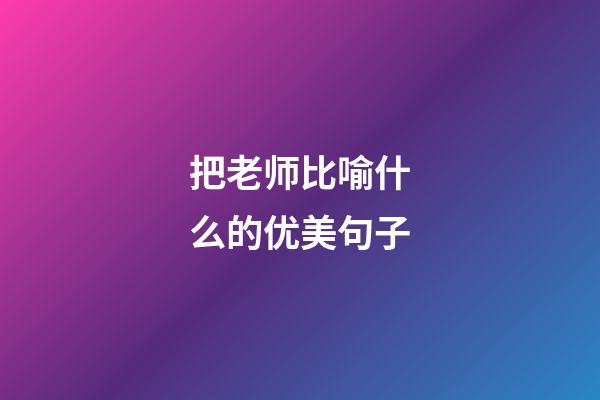 把老师比喻什么的优美句子