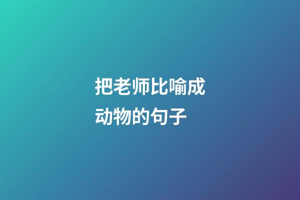 把老师比喻成动物的句子