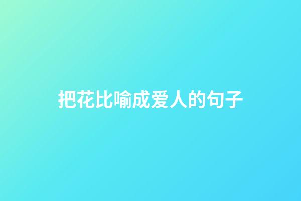 把花比喻成爱人的句子