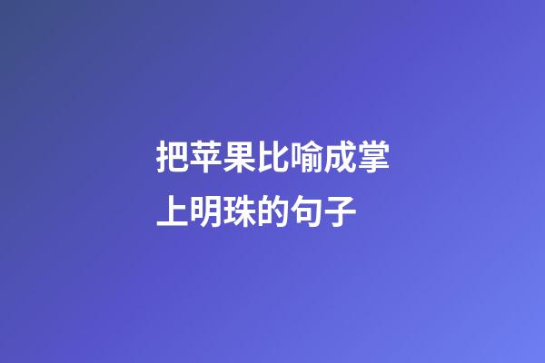 把苹果比喻成掌上明珠的句子