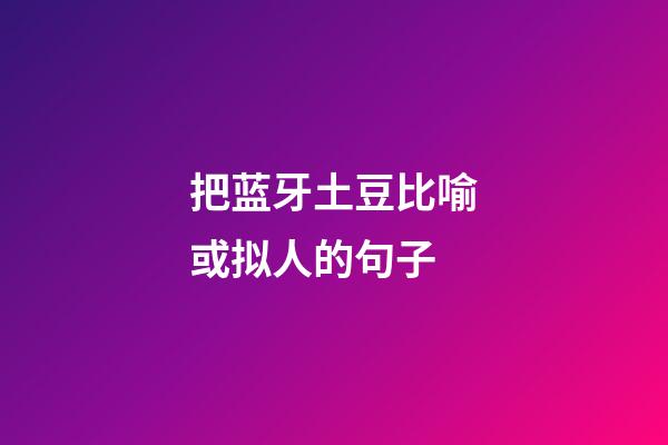 把蓝牙土豆比喻或拟人的句子