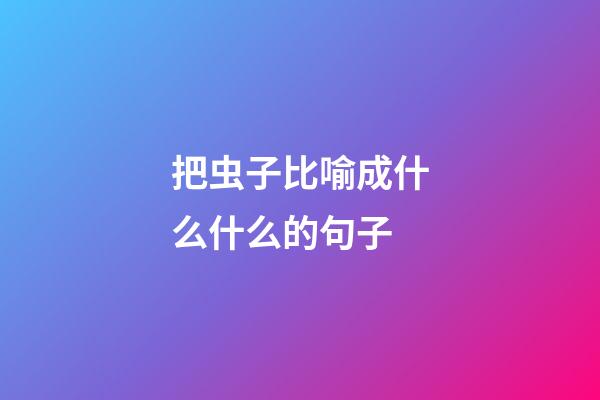 把虫子比喻成什么什么的句子