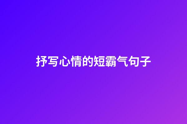 抒写心情的短霸气句子