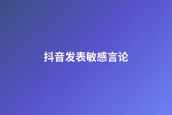 抖音发表敏感言论