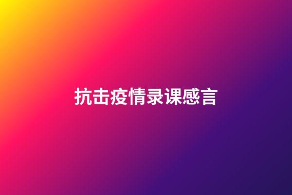 抗击疫情录课感言