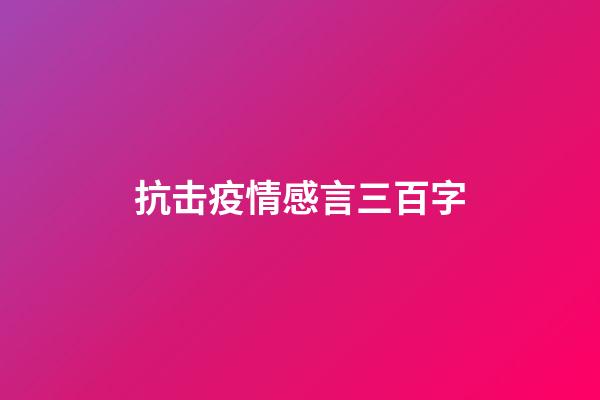 抗击疫情感言三百字