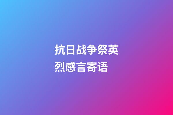 抗日战争祭英烈感言寄语