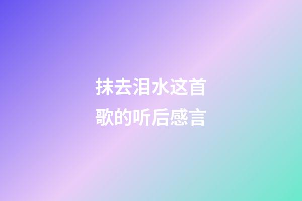 抹去泪水这首歌的听后感言