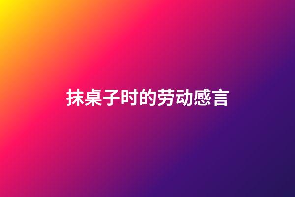 抹桌子时的劳动感言