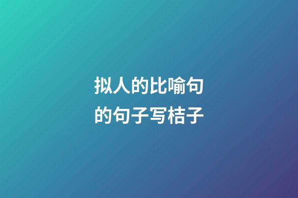 拟人的比喻句的句子写桔子