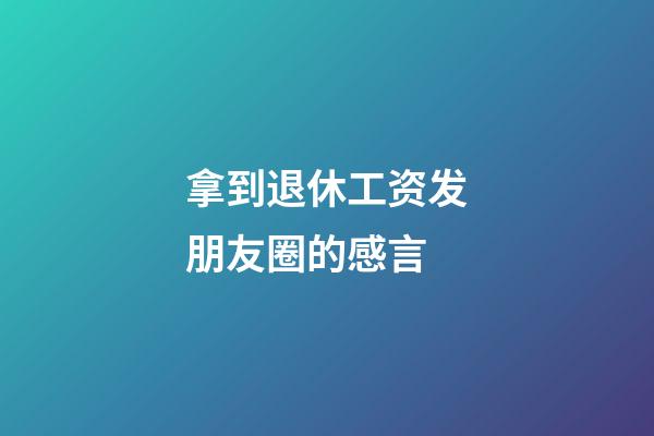 拿到退休工资发朋友圈的感言