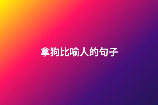 拿狗比喻人的句子