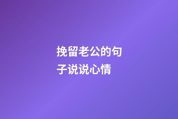 挽留老公的句子说说心情