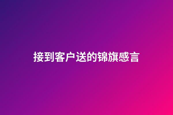 接到客户送的锦旗感言