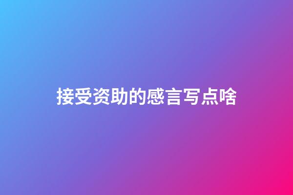 接受资助的感言写点啥