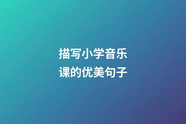 描写小学音乐课的优美句子