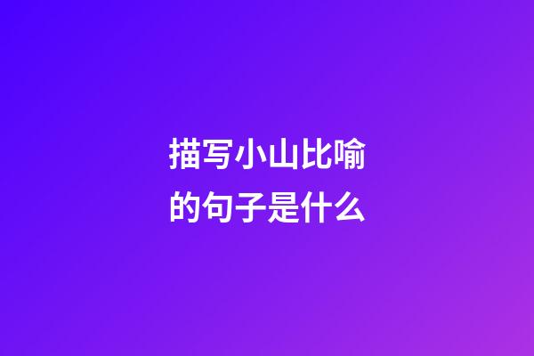 描写小山比喻的句子是什么