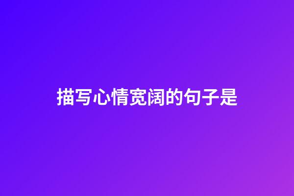 描写心情宽阔的句子是