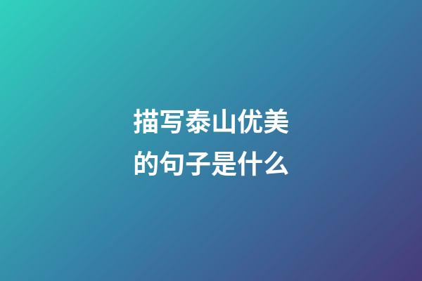 描写泰山优美的句子是什么