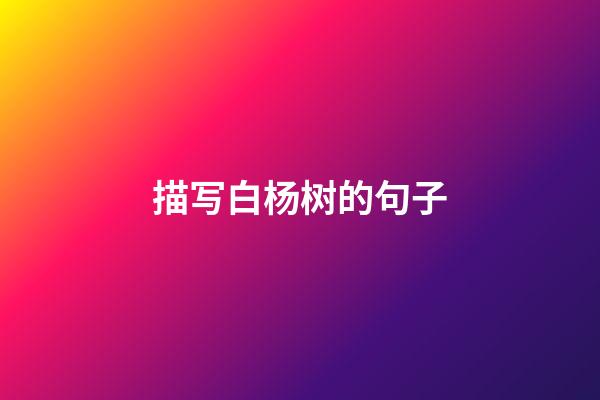 描写白杨树的句子