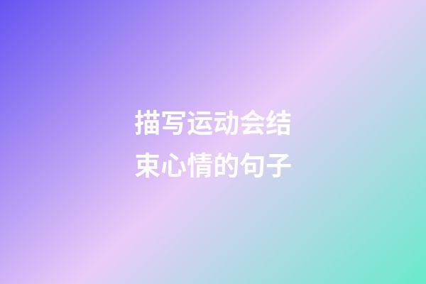 描写运动会结束心情的句子