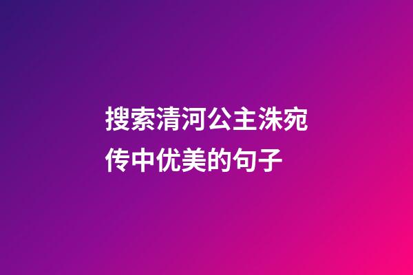 搜索清河公主洙宛传中优美的句子