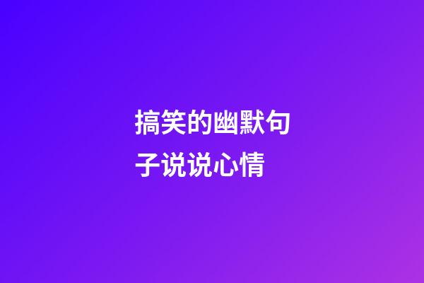 搞笑的幽默句子说说心情