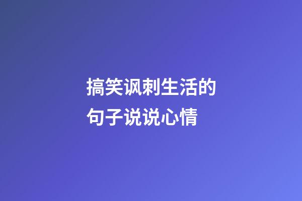 搞笑讽刺生活的句子说说心情