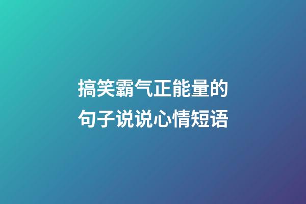 搞笑霸气正能量的句子说说心情短语