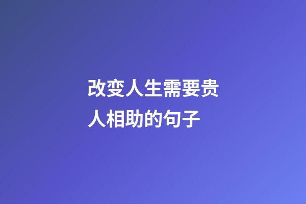 改变人生需要贵人相助的句子