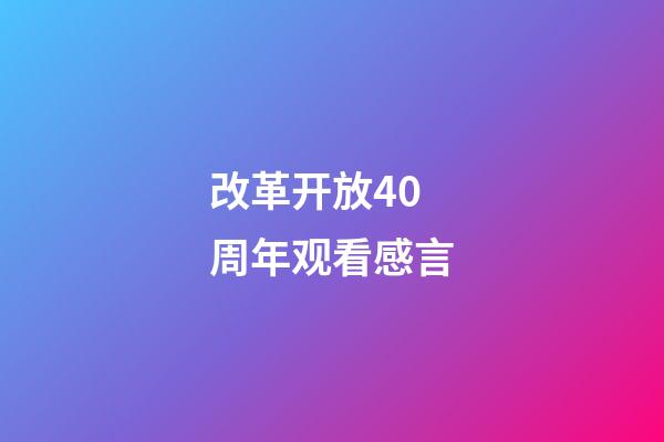 改革开放40周年观看感言