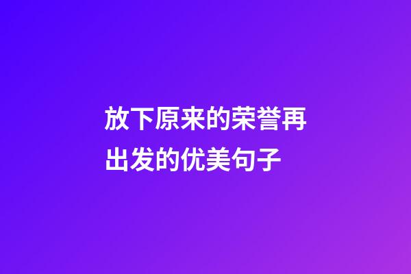 放下原来的荣誉再出发的优美句子