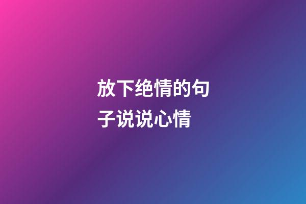 放下绝情的句子说说心情