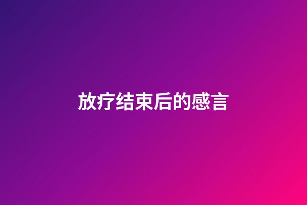 放疗结束后的感言