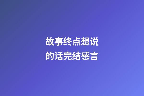 故事终点想说的话完结感言