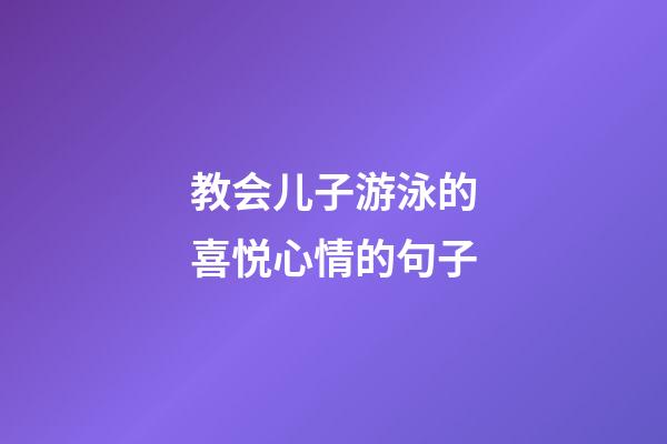 教会儿子游泳的喜悦心情的句子