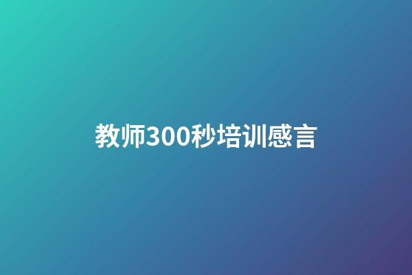 教师300秒培训感言