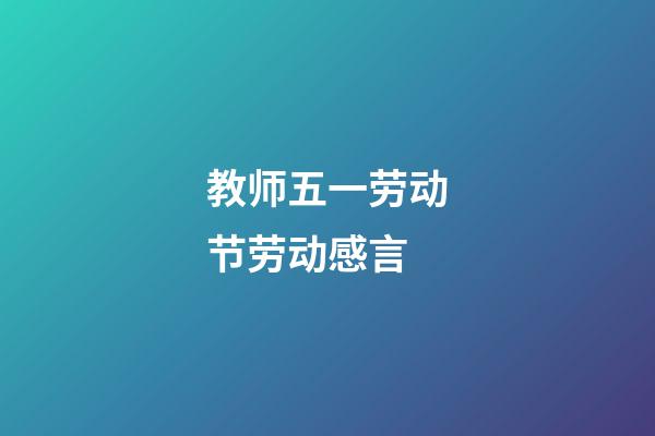 教师五一劳动节劳动感言