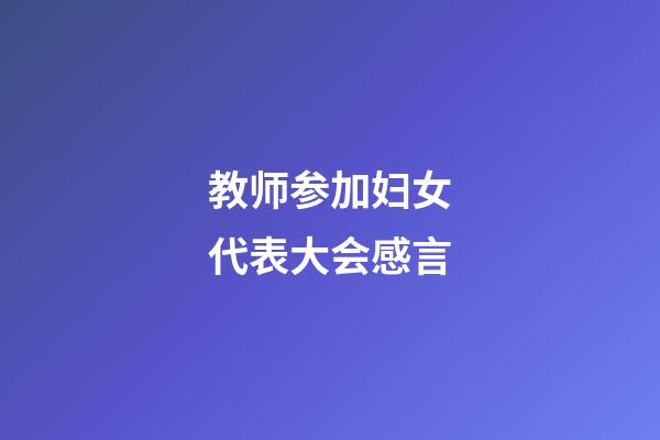 教师参加妇女代表大会感言