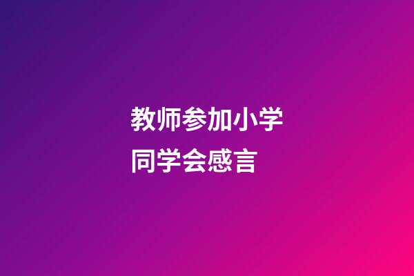 教师参加小学同学会感言