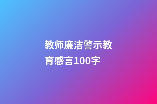 教师廉洁警示教育感言100字