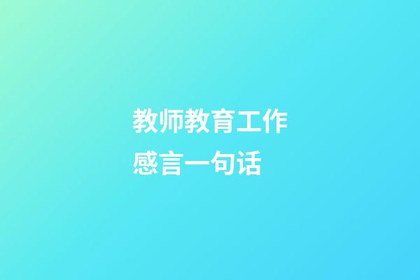 教师教育工作感言一句话