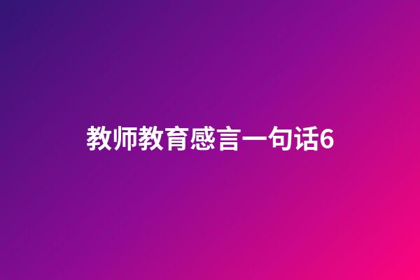 教师教育感言一句话6