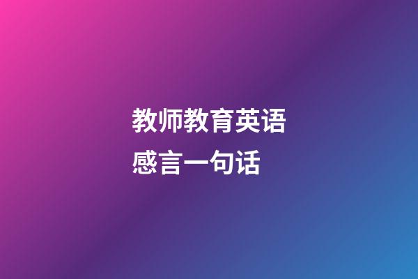 教师教育英语感言一句话