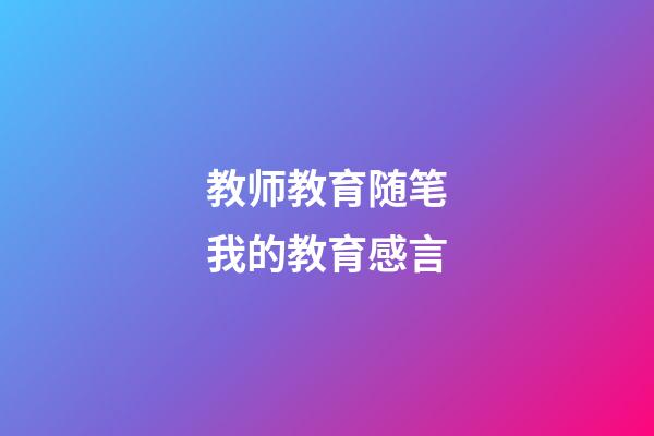 教师教育随笔我的教育感言