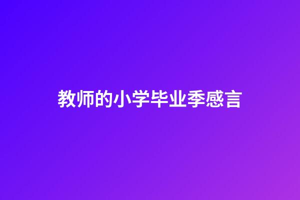 教师的小学毕业季感言