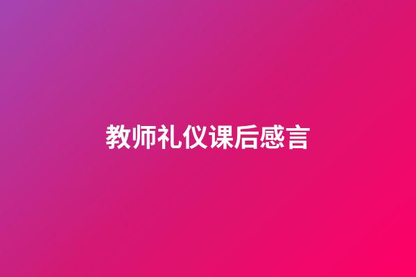 教师礼仪课后感言