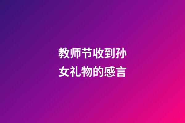 教师节收到孙女礼物的感言