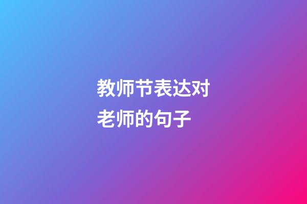 教师节表达对老师的句子