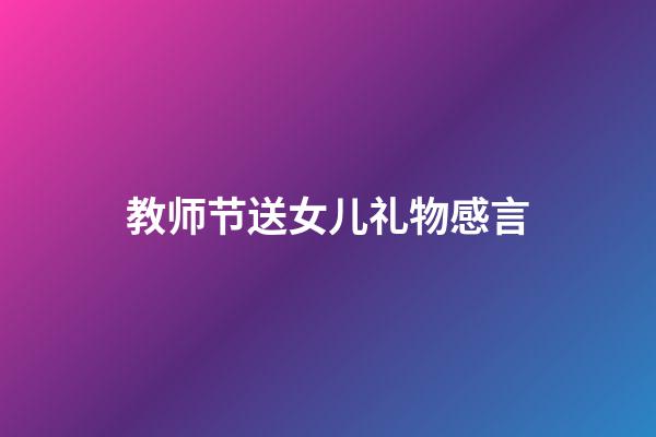 教师节送女儿礼物感言